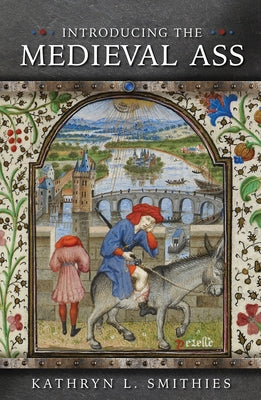 Introducing the Medieval Ass by Smithies, Kathryn L.