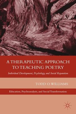 A Therapeutic Approach to Teaching Poetry: Individual Development, Psychology, and Social Reparation by Williams, T.