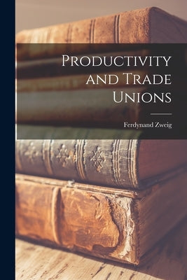 Productivity and Trade Unions by Zweig, Ferdynand 1896-