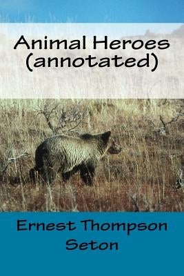 Animal Heroes (annotated) by Seton, Ernest Thompson