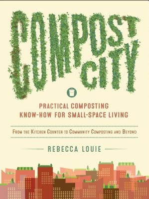Compost City: Practical Composting Know-How for Small-Space Living by Louie, Rebecca