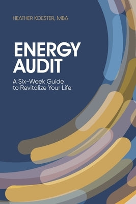 Energy Audit: A Six-Week Guide to Revitalize Your Life by Koester Mba, Heather Michelle