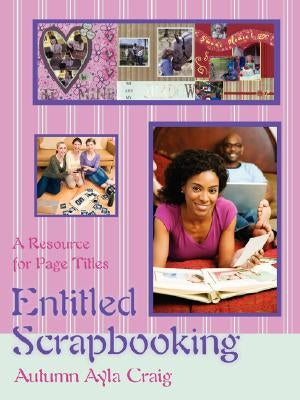 Entitled Scrapbooking: A Resource for Page Titles by Craig, Autumn Ayla