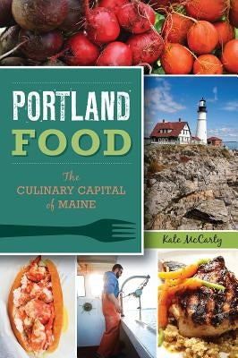 Portland Food:: The Culinary Capital of Maine by McCarty, Kate