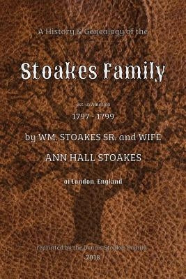 A History and Genealogy of the Stoakes Family: est. in America 1797 - 1799 by William Stoakes Sr. and Wife Ann Hall Stoakes by Thomas, Arthur H.