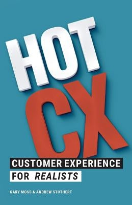 Hot CX: Customer Experience For Realists by Stothert, Andrew