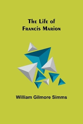 The Life of Francis Marion by Gilmore Simms, William