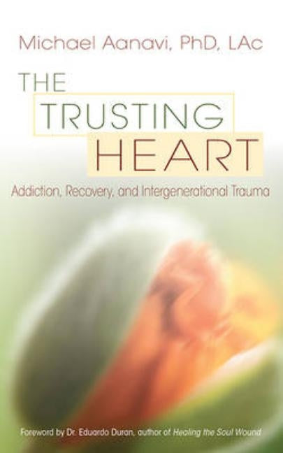 The Trusting Heart: Addiction, Recovery, and Intergenerational Trauma by Aanavi, Michael