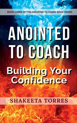 Anointed to Coach: Building Your Confidence by Torres, Shakeeta