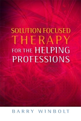Solution Focused Therapy for the Helping Professions by Winbolt, Barry