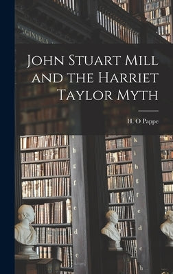 John Stuart Mill and the Harriet Taylor Myth by Pappe, H. O.