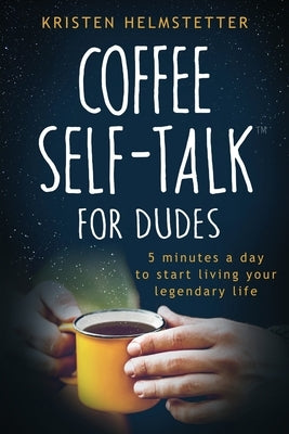 Coffee Self-Talk for Dudes: 5 Minutes a Day to Start Living Your Legendary Life by Helmstetter, Kristen