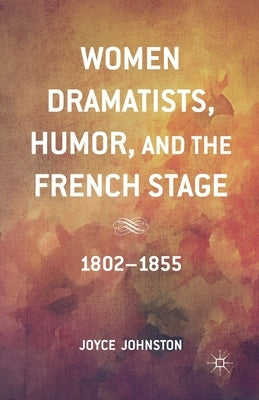 Women Dramatists, Humor, and the French Stage: 1802 to 1855 by Johnston, J.