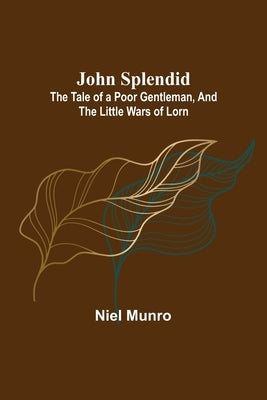 John Splendid: The Tale of a Poor Gentleman, and the Little Wars of Lorn by Munro, Niel