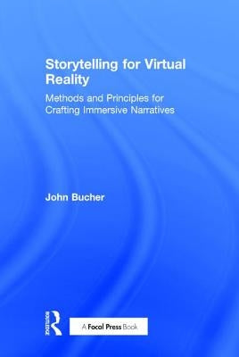 Storytelling for Virtual Reality: Methods and Principles for Crafting Immersive Narratives by Bucher, John