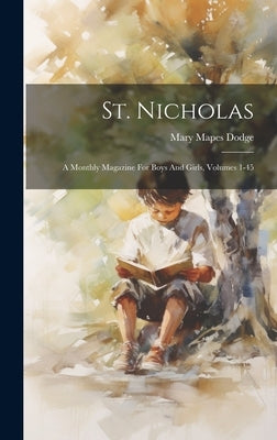 St. Nicholas: A Monthly Magazine For Boys And Girls, Volumes 1-45 by Dodge, Mary Mapes