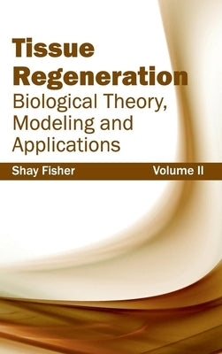 Tissue Regeneration: Biological Theory, Modeling and Applications (Volume II) by Fisher, Shay