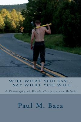 Say What You Will, Will What You Say: Philosophy one line at a time... by Baca, Paul M.