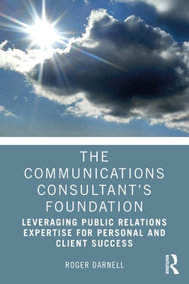 The Communications Consultant's Foundation: Leveraging Public Relations Expertise for Personal and Client Success by Darnell, Roger