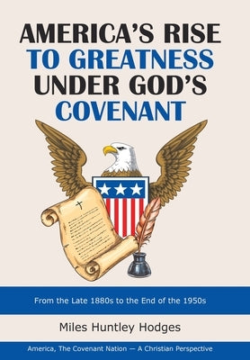 America's Rise to Greatness Under God's Covenant: From the Late 1880S to the End of the 1950S by Hodges, Miles Huntley