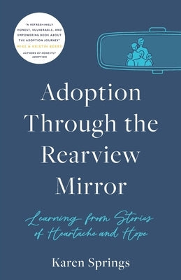 Adoption Through the Rearview Mirror: Learning from Stories of Heartache and Hope by Springs, Karen