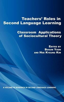 Teacher's Roles in Second Language Learning: Classroom Applications of Sociocultural Theory (Hc) by Yoon, Bogum