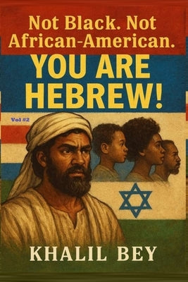Not Black. Not African-American. You Are Hebrew!: The Hidden Heritage and the Global Proof by Bey, Khalil