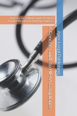 A Concise Guide to HIPAA Compliance: An Easy-to-Follow Guide Derived From Official Government Sources by Slattery, Lucas M.