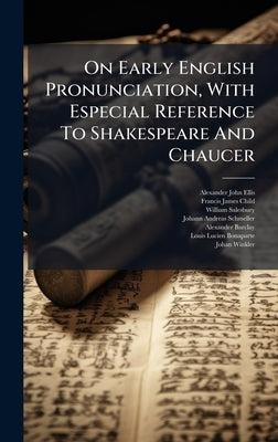 On Early English Pronunciation, With Especial Reference To Shakespeare And Chaucer by Ellis, Alexander John