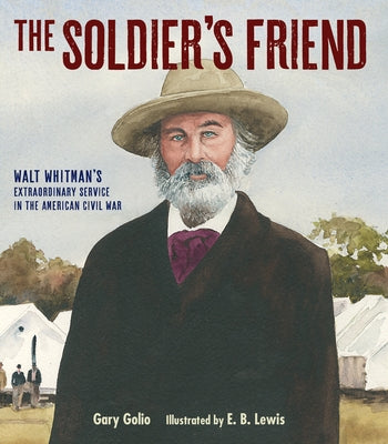 The Soldier's Friend: Walt Whitman's Extraordinary Service in the American Civil War by Golio, Gary
