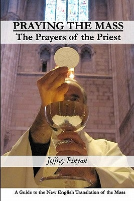 Praying the Mass: The Prayers of the Priest by Pinyan, Jeffrey
