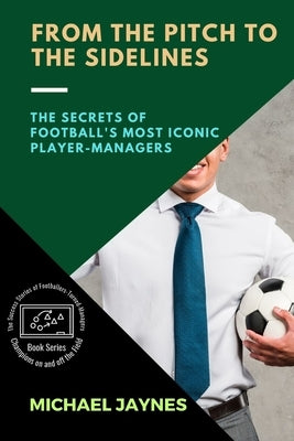 From the Pitch to the Sidelines: The Secrets of Football's Most Iconic Player-Managers by Jaynes, Michael