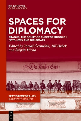 Spaces for Diplomacy: Prague, the Court of Emperor Rudolf II (1576-1612) and Diplomats by Černusák, Tomás