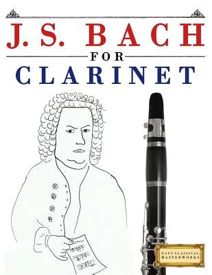 J. S. Bach for Clarinet: 10 Easy Themes for Clarinet Beginner Book by Easy Classical Masterworks