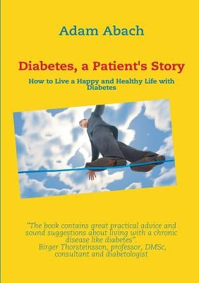 Diabetes, a Patient's Story: How to Live a Happy and Healthy Life with Diabetes by Abach, Adam