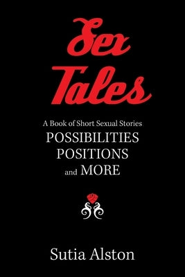 Sex Tales: A Book of Short Sexual Stories Possibilities Positions and More by Alston, Sutia