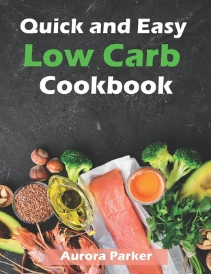 Quick and Easy Low Carb Cookbook: 150 Fast Low Carb Recipes - 5 Ingredient Cookbook by Parker, Aurora