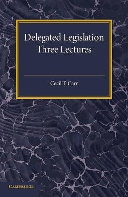 Delegated Legislation: Three Lectures by Carr, Cecil T.