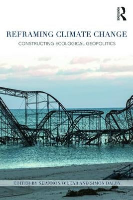Reframing Climate Change: Constructing ecological geopolitics by O'Lear, Shannon