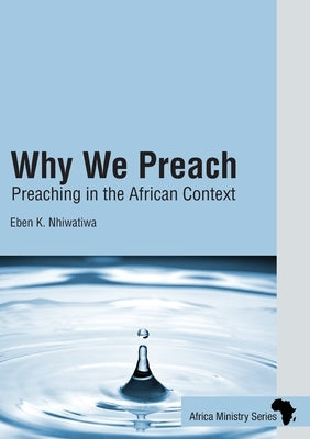 Why We Preach: Preaching in the African Context by Nhiwatiwa, Eben K.