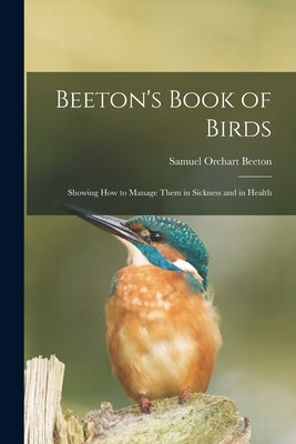 Beeton's Book of Birds: Showing How to Manage Them in Sickness and in Health by Beeton, Samuel Orchart 1831-1877