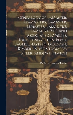 Genealogy of LaMaster, Leamasters, Lamaster, Lemaster, Lamaistre, Lamaitre [sic] and Associated Families, Including Acton, Boyd, Cagle, Chasteen, Glad by Taylor, Ruth Leamasters 1893-