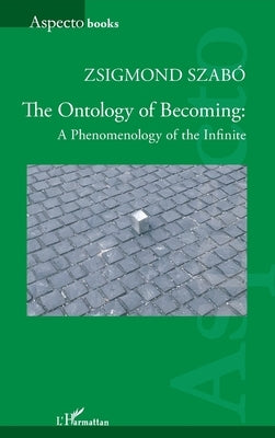 The Ontology of Becoming: A Phenomenology of the Infinite by Szabó, Zsigmond