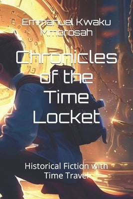 Chronicles of the Time Locket: Historical Fiction with Time Travel by Mmorosah, Emmanuel Kwaku
