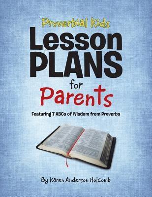 Proverbial Kids Lesson Plans for Parents: Featuring 7 Abcs of Wisdom from Proverbs by Holcomb, Karen Anderson
