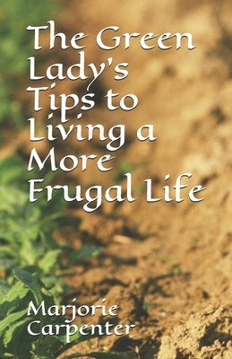 The Green Lady's Tips to Living a More Frugal Life by Carpenter, Marjorie