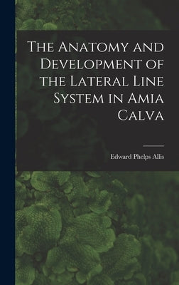 The Anatomy and Development of the Lateral Line System in Amia Calva by Allis, Edward Phelps