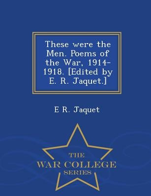 These Were the Men. Poems of the War, 1914-1918. [Edited by E. R. Jaquet.] - War College Series by Jaquet, E. R.