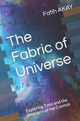 The Fabric of Universe: Exploring Time and the Wonders of the Cosmos by Akay, Fatih