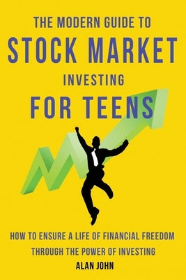 The Modern Guide to Stock Market Investing for Teens: How to Ensure a Life of Financial Freedom Through the Power of Investing. by Law, Jon